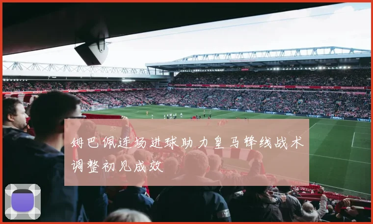 姆巴佩连场进球助力皇马锋线战术调整初见成效
