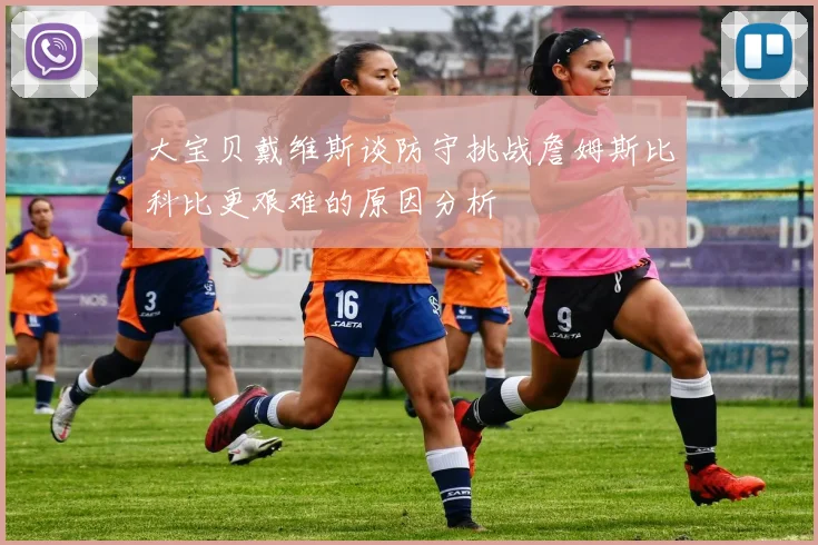 大宝贝戴维斯谈防守挑战詹姆斯比科比更艰难的原因分析