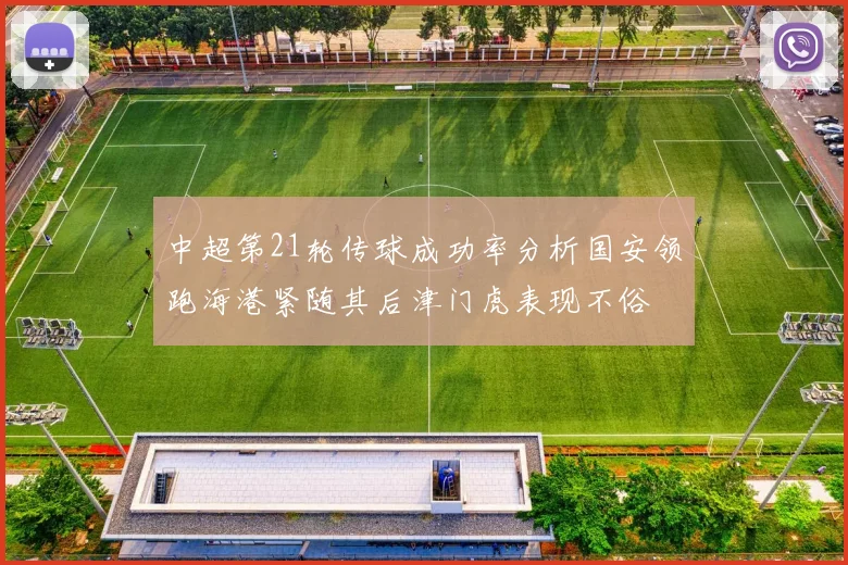 中超第21轮传球成功率分析国安领跑海港紧随其后津门虎表现不俗